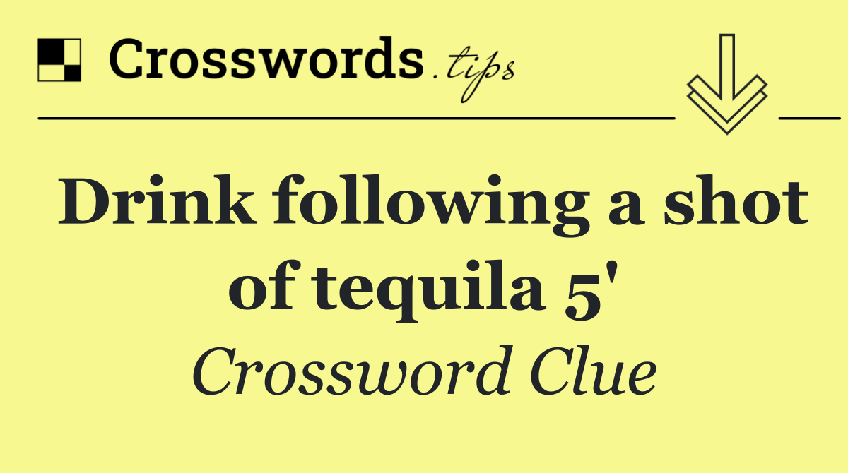 Drink following a shot of tequila 5'