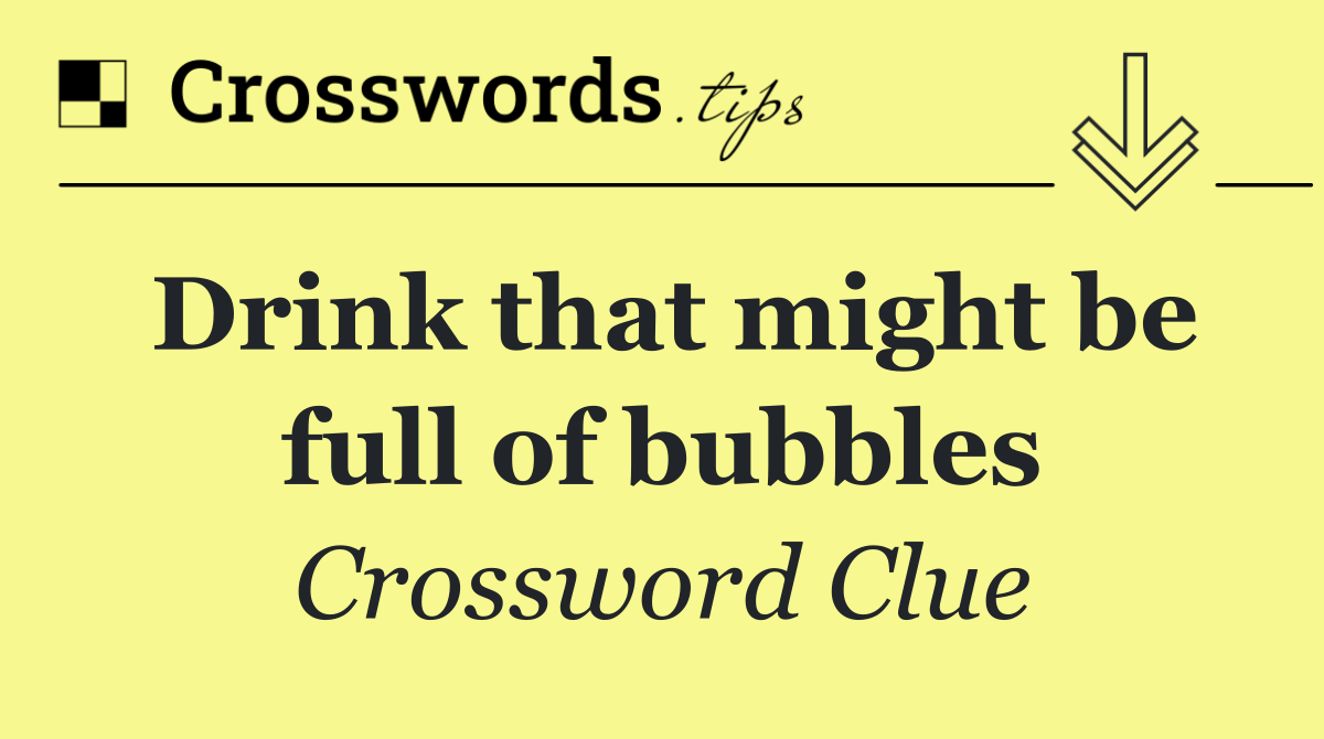 Drink that might be full of bubbles