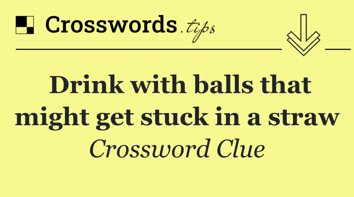 Drink with balls that might get stuck in a straw