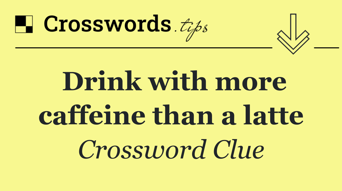 Drink with more caffeine than a latte