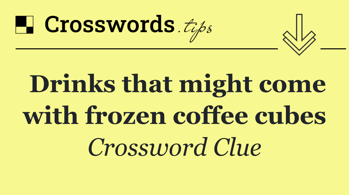 Drinks that might come with frozen coffee cubes