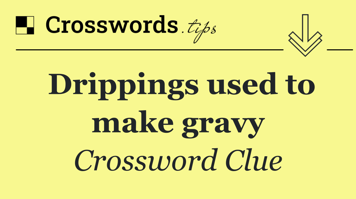 Drippings used to make gravy