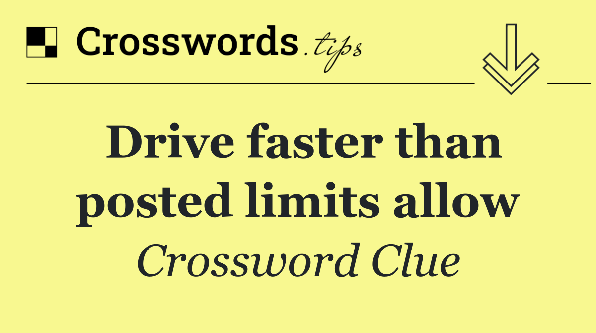 Drive faster than posted limits allow