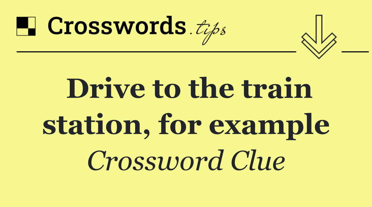 Drive to the train station, for example