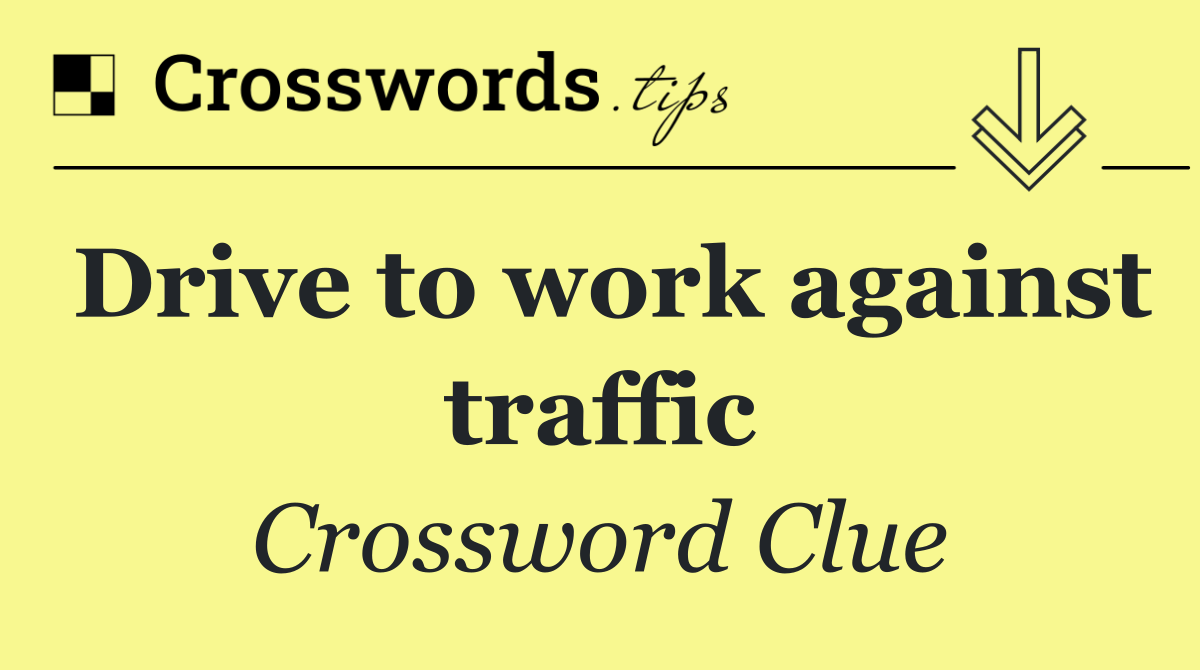 Drive to work against traffic