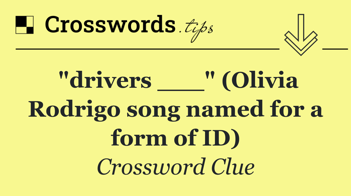 "drivers ___" (Olivia Rodrigo song named for a form of ID)