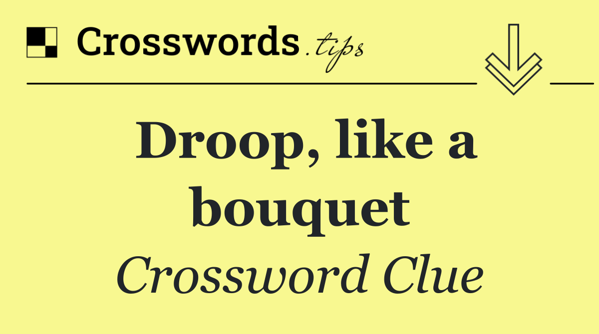 Droop, like a bouquet
