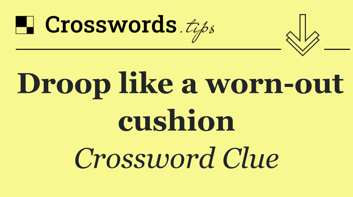 Droop like a worn out cushion