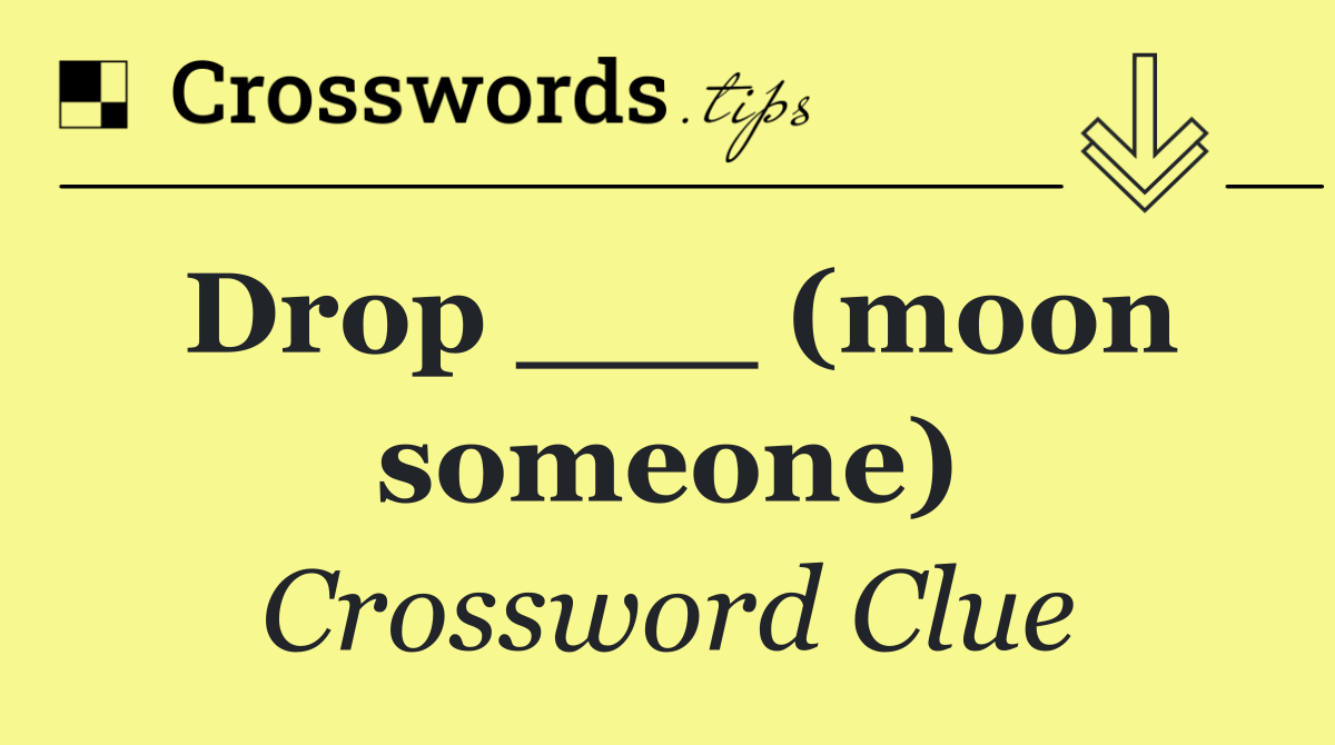 Drop ___ (moon someone) Crossword Clue Answer August 21 2024