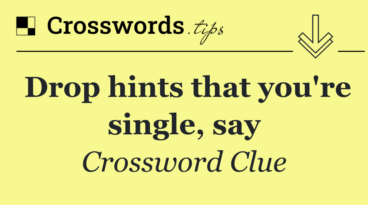 Drop hints that you're single, say