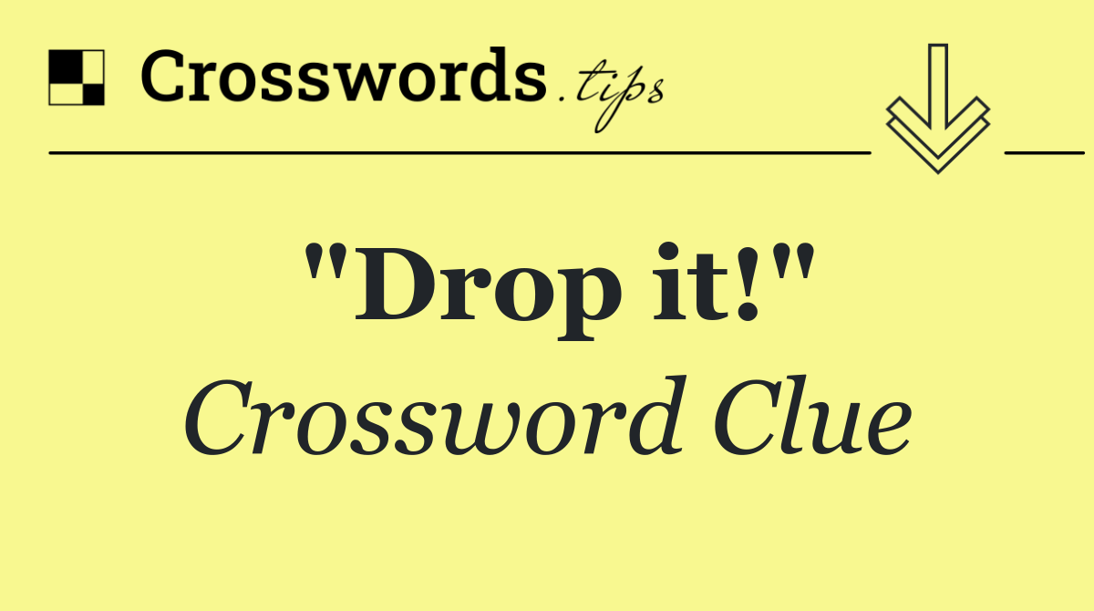 "Drop it!"