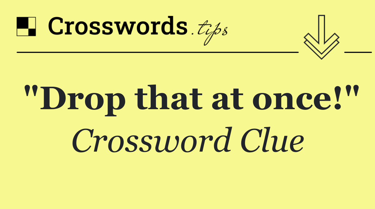 "Drop that at once!"