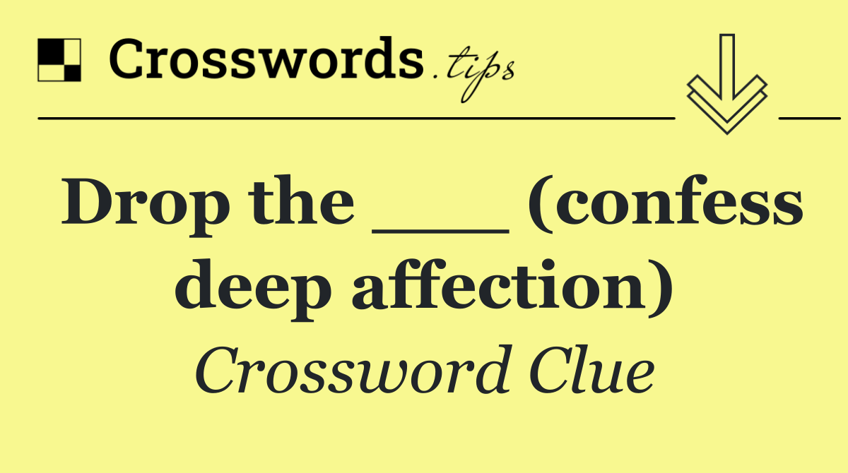 Drop the ___ (confess deep affection)