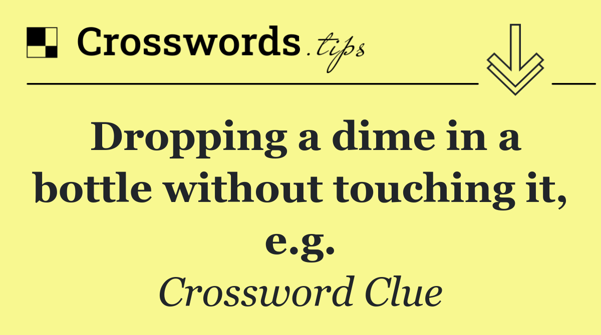 Dropping a dime in a bottle without touching it, e.g.
