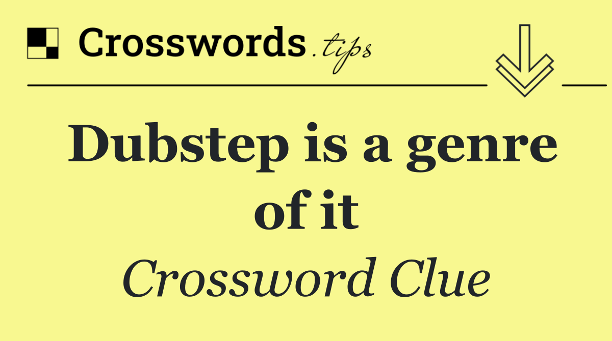 Dubstep is a genre of it