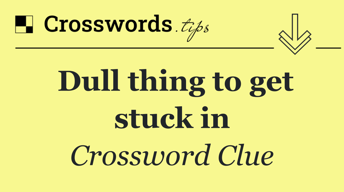 Dull thing to get stuck in