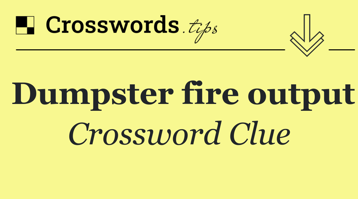 Dumpster fire output