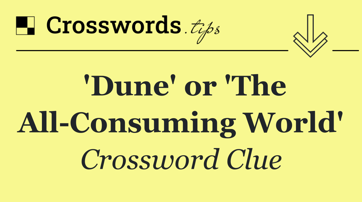 'Dune' or 'The All Consuming World'