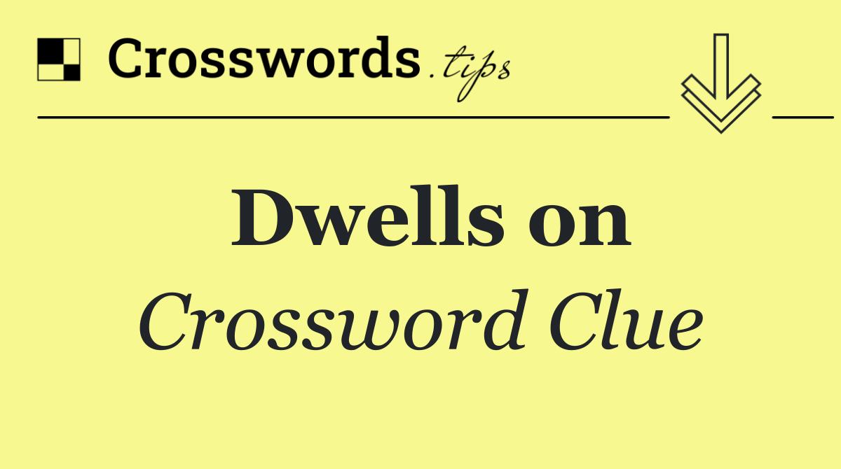 Dwells on
