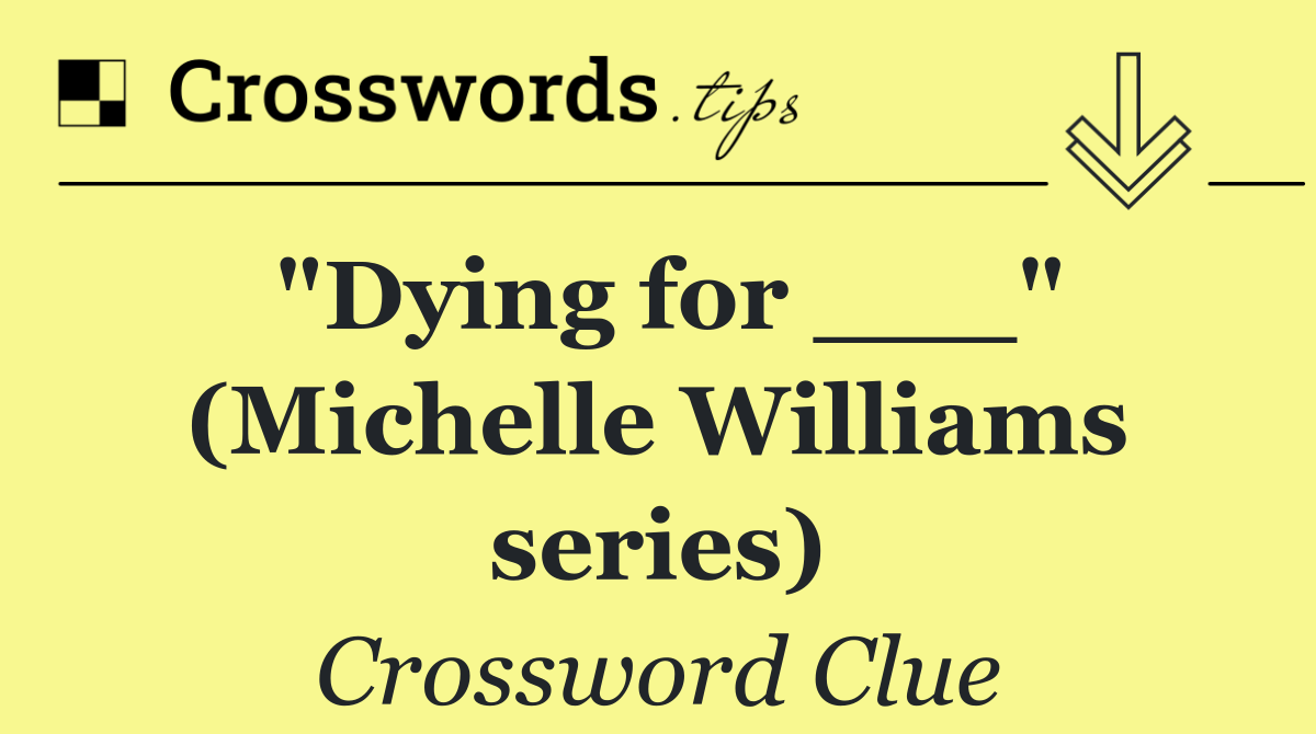 "Dying for ___" (Michelle Williams series)