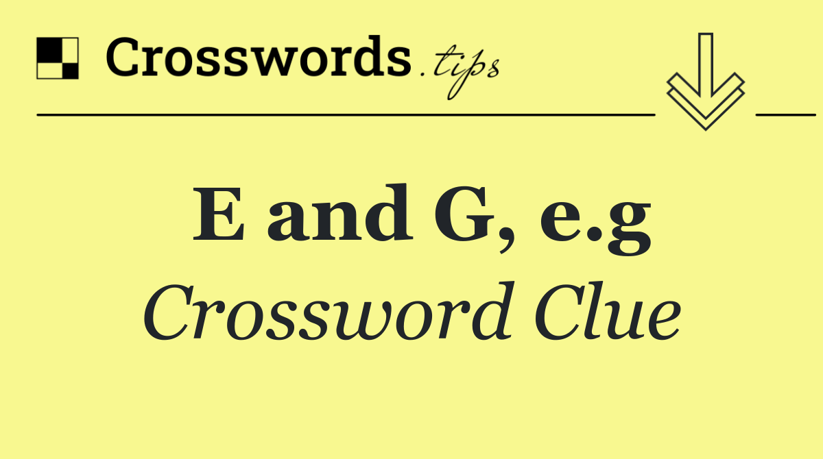 E and G, e.g