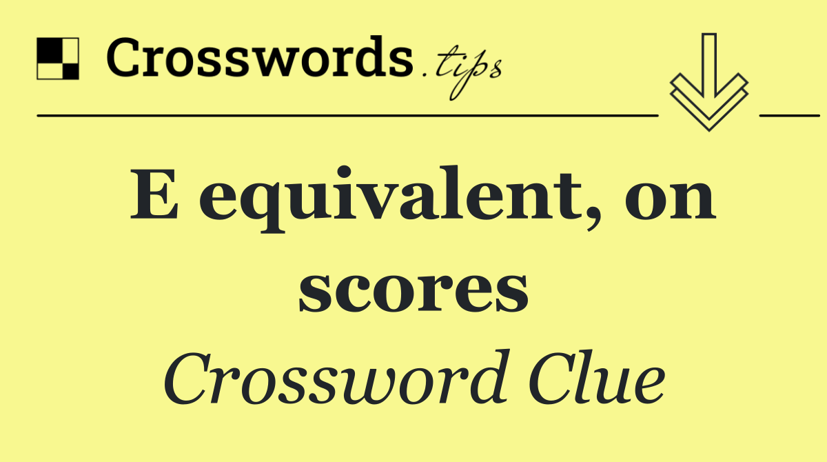 E equivalent, on scores