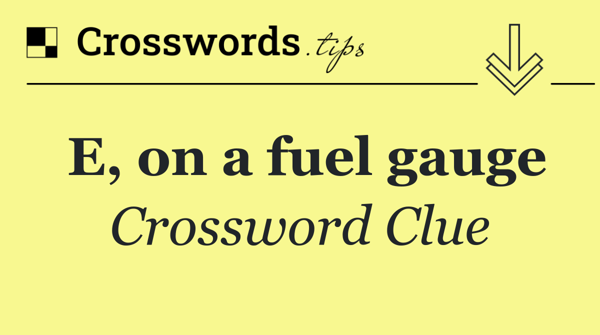 E, on a fuel gauge