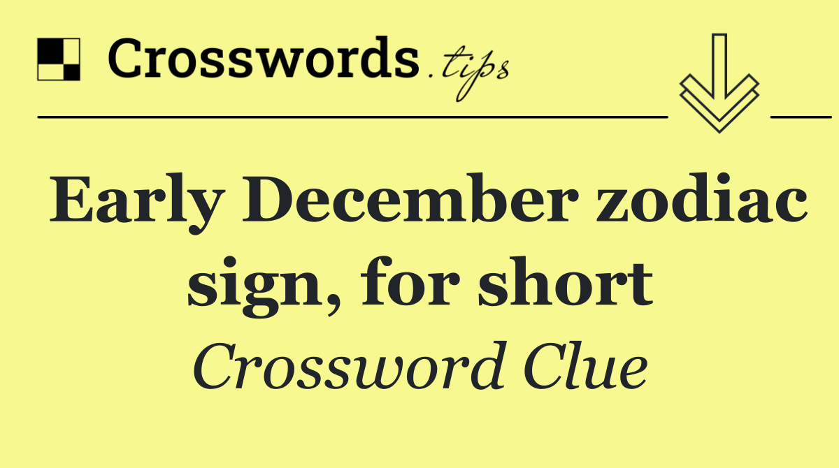 Early December zodiac sign, for short