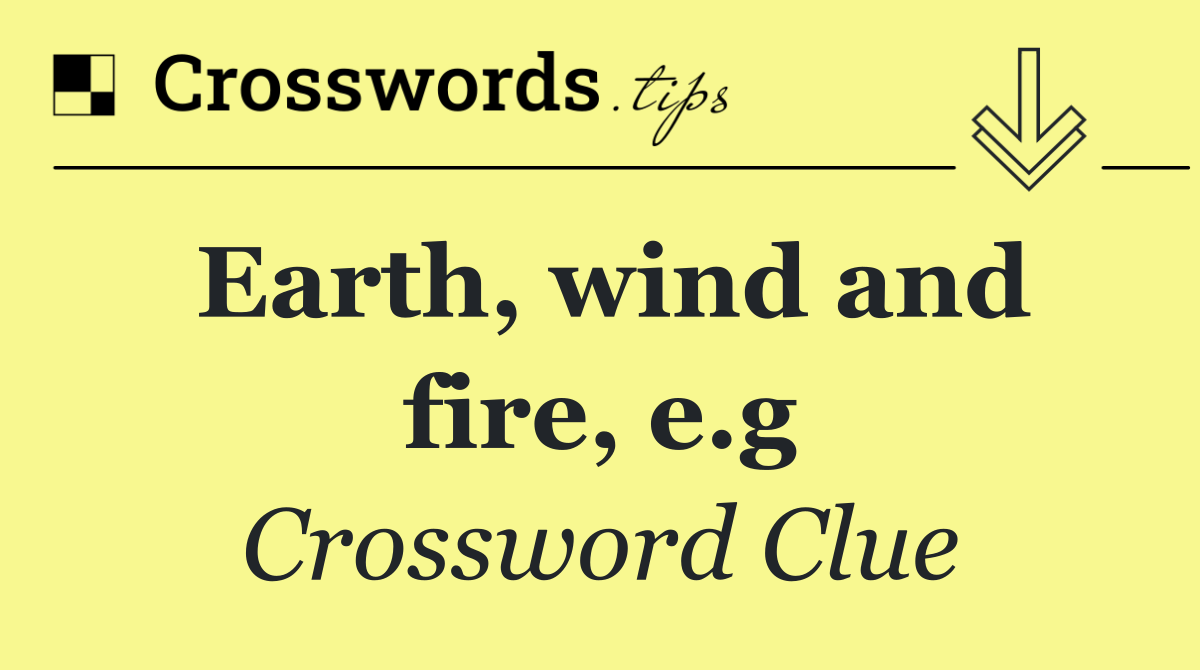 Earth, wind and fire, e.g