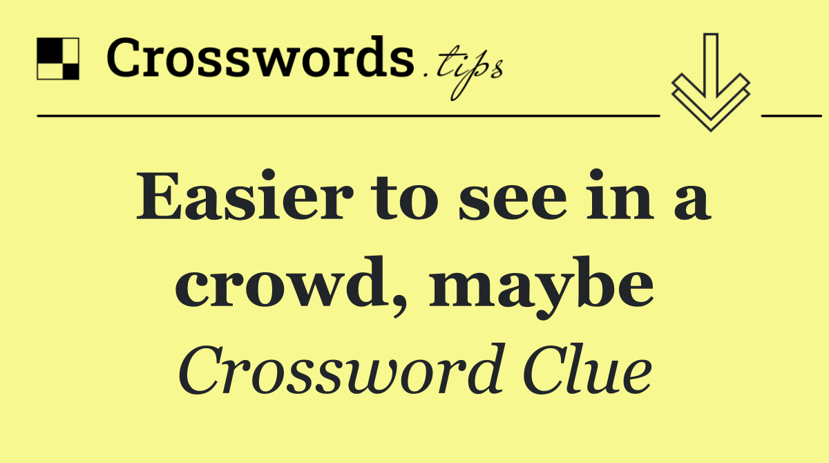 Easier to see in a crowd, maybe