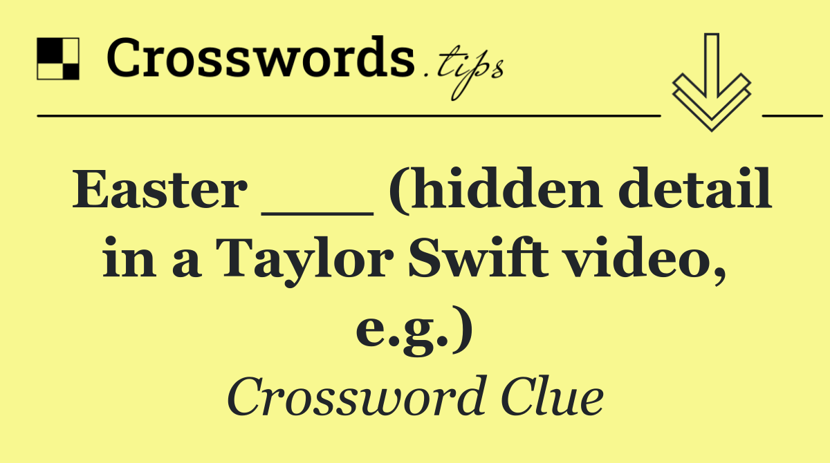 Easter ___ (hidden detail in a Taylor Swift video, e.g.)