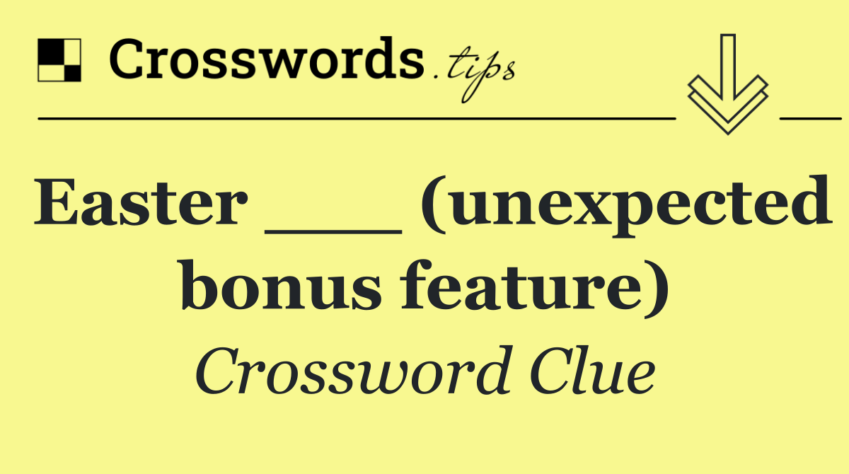 Easter ___ (unexpected bonus feature)