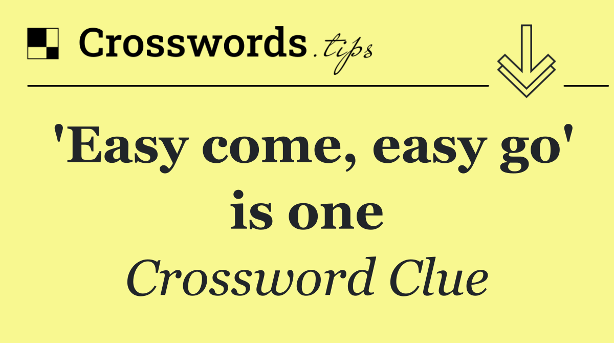 'Easy come, easy go' is one