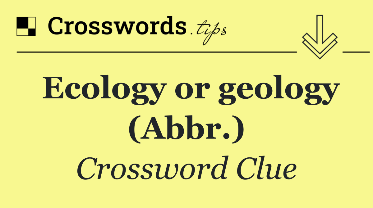Ecology or geology (Abbr.)