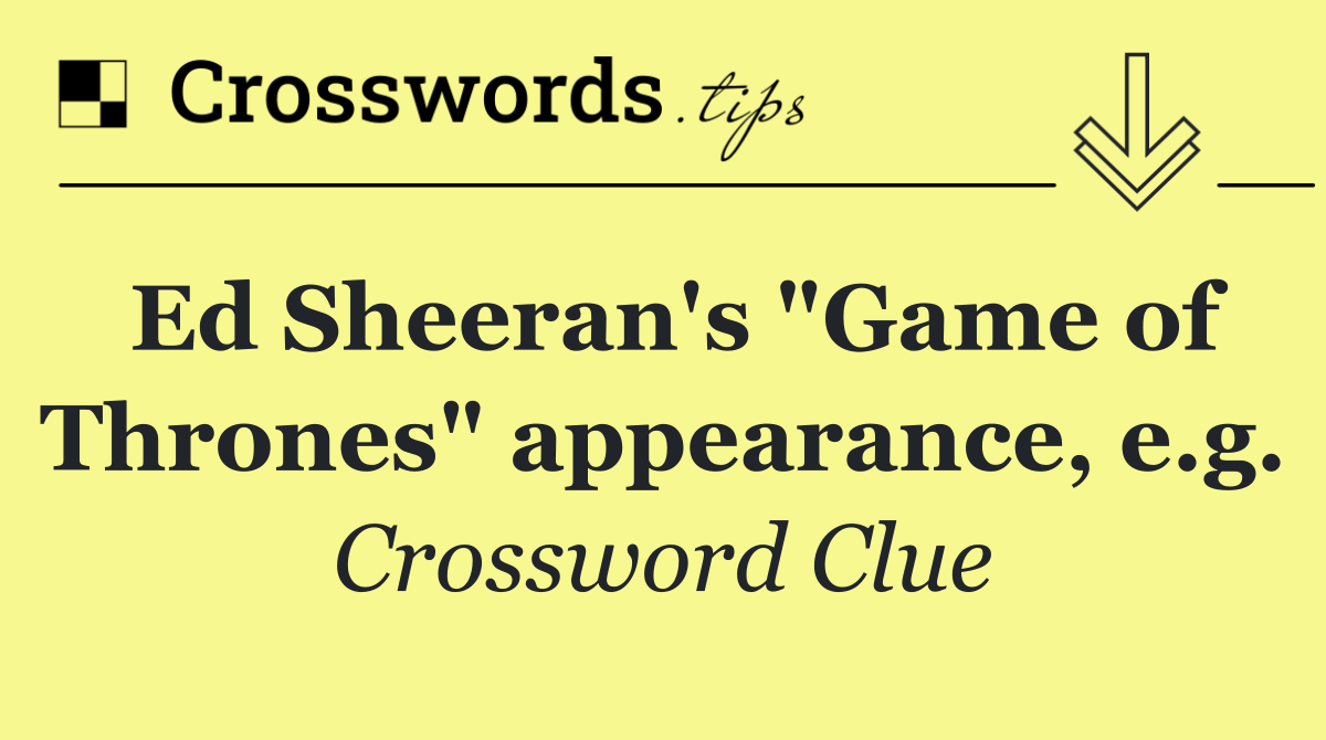 Ed Sheeran's "Game of Thrones" appearance, e.g.