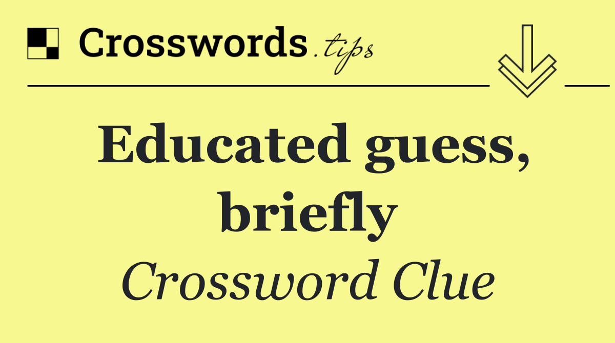 Educated guess, briefly