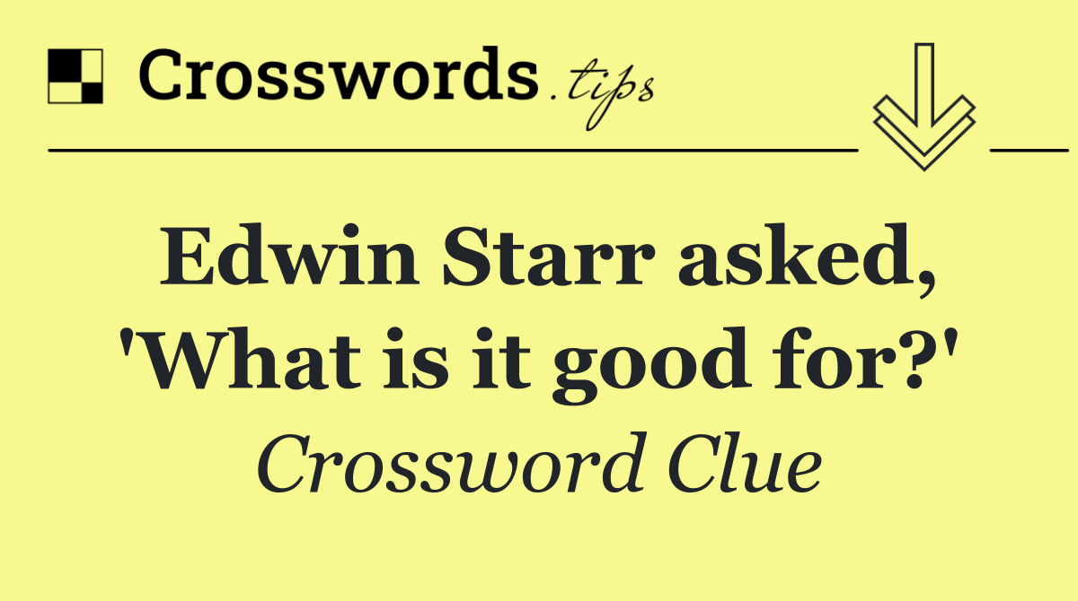 Edwin Starr asked, 'What is it good for?'
