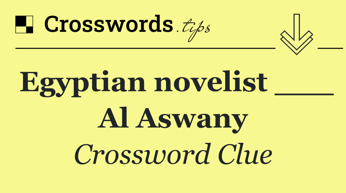 Egyptian novelist ___ Al Aswany