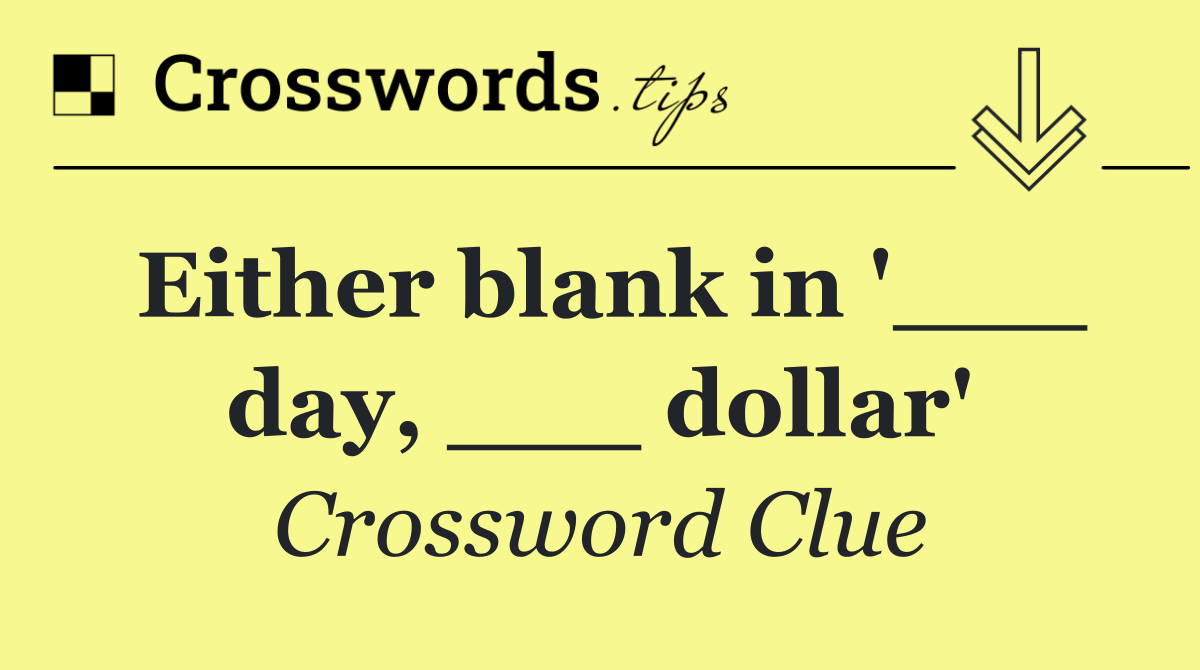 Either blank in '___ day, ___ dollar'