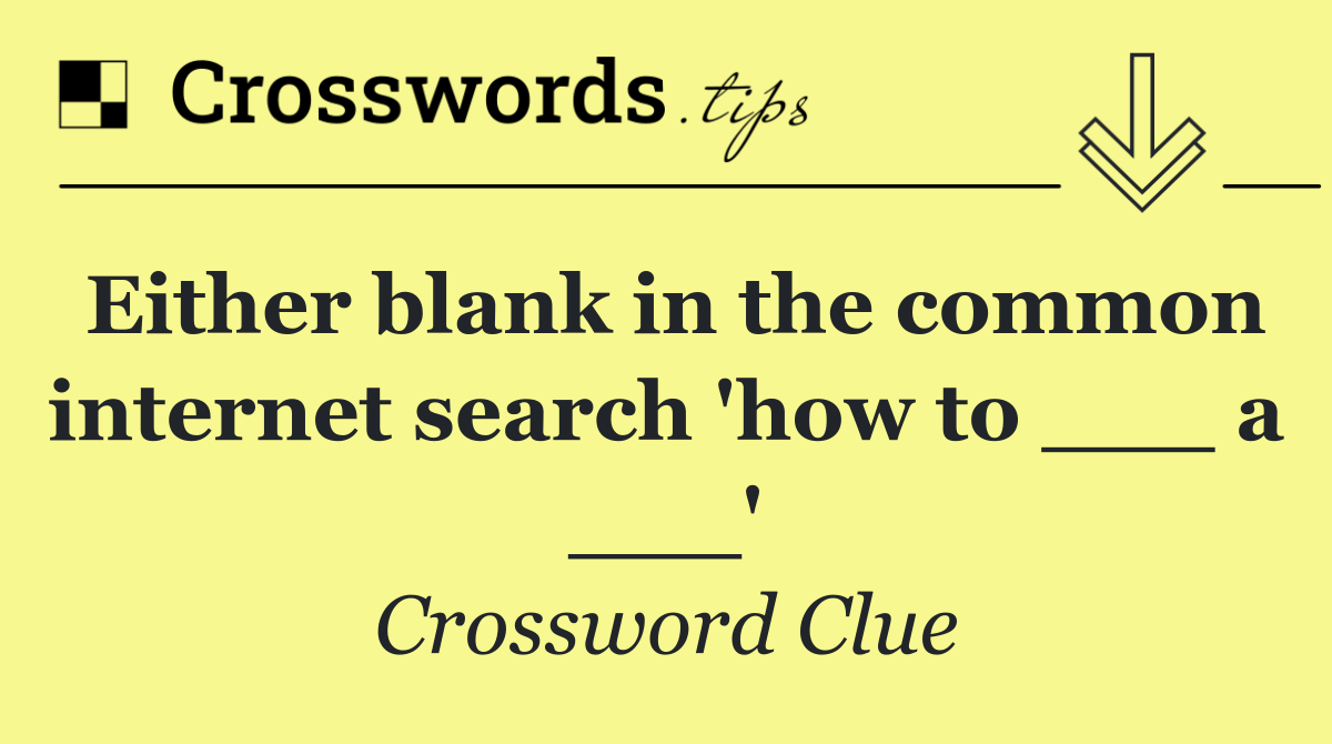 Either blank in the common internet search 'how to ___ a ___'