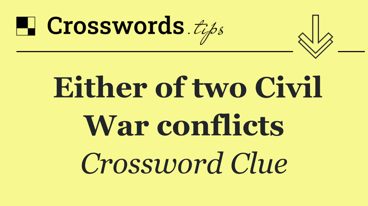 Either of two Civil War conflicts