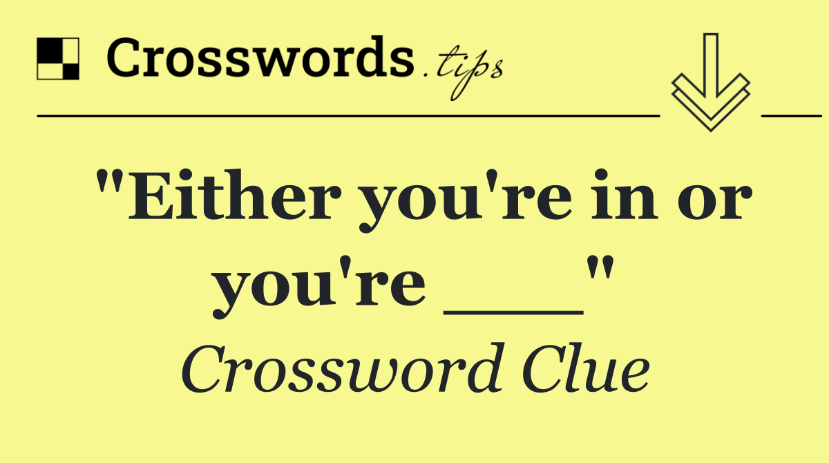 "Either you're in or you're ___"