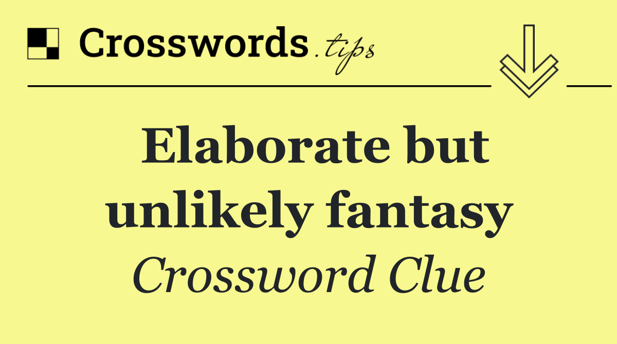 Elaborate but unlikely fantasy