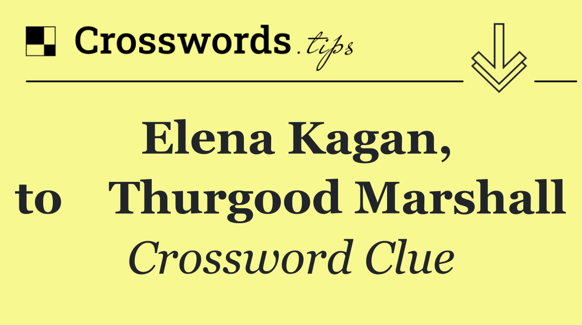 Elena Kagan, to	Thurgood Marshall