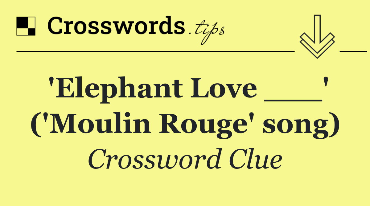 'Elephant Love ___' ('Moulin Rouge' song)