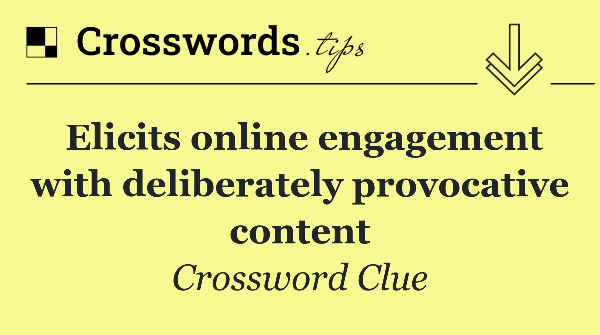 Elicits online engagement with deliberately provocative content