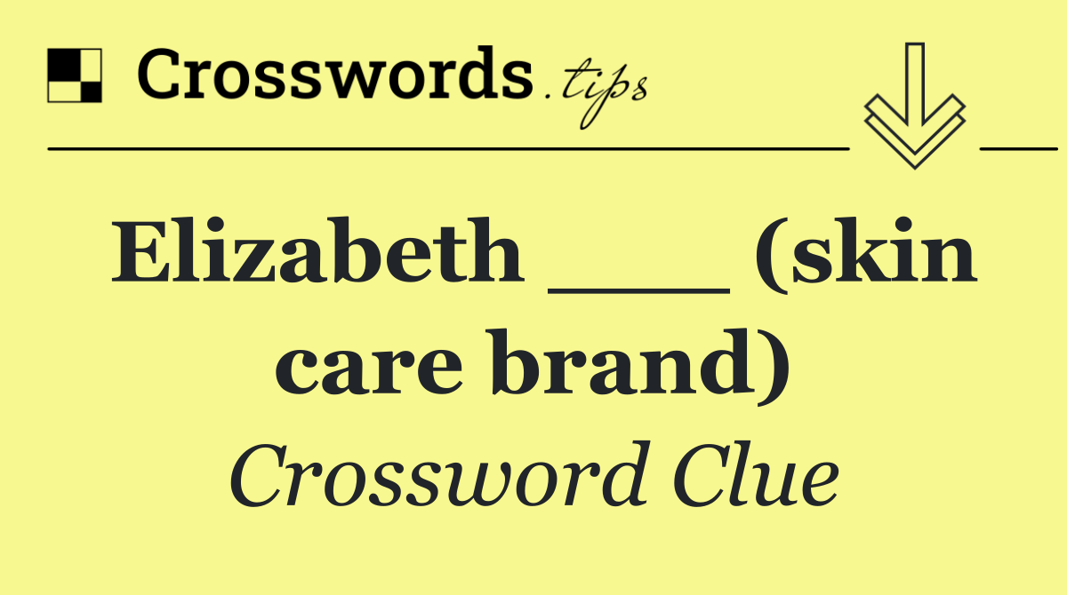 Elizabeth ___ (skin care brand)