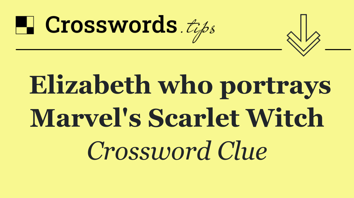 Elizabeth who portrays Marvel's Scarlet Witch