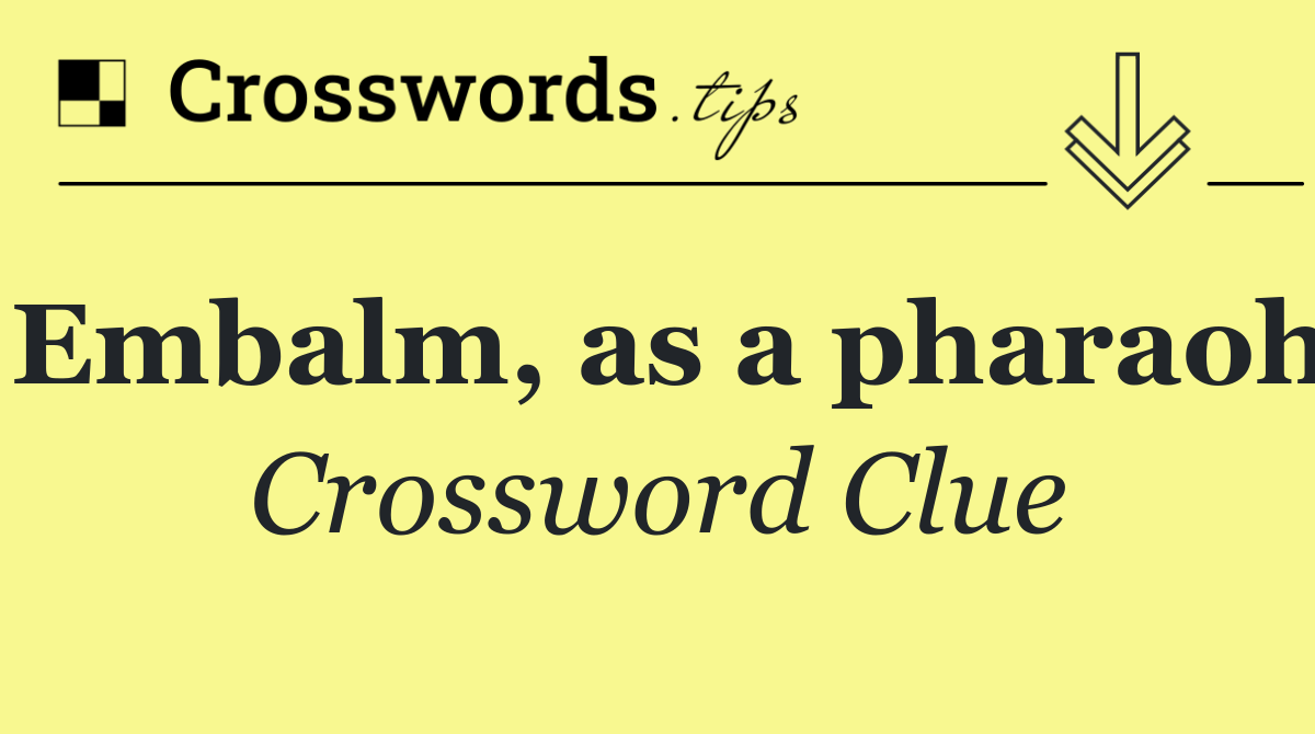 Embalm, as a pharaoh