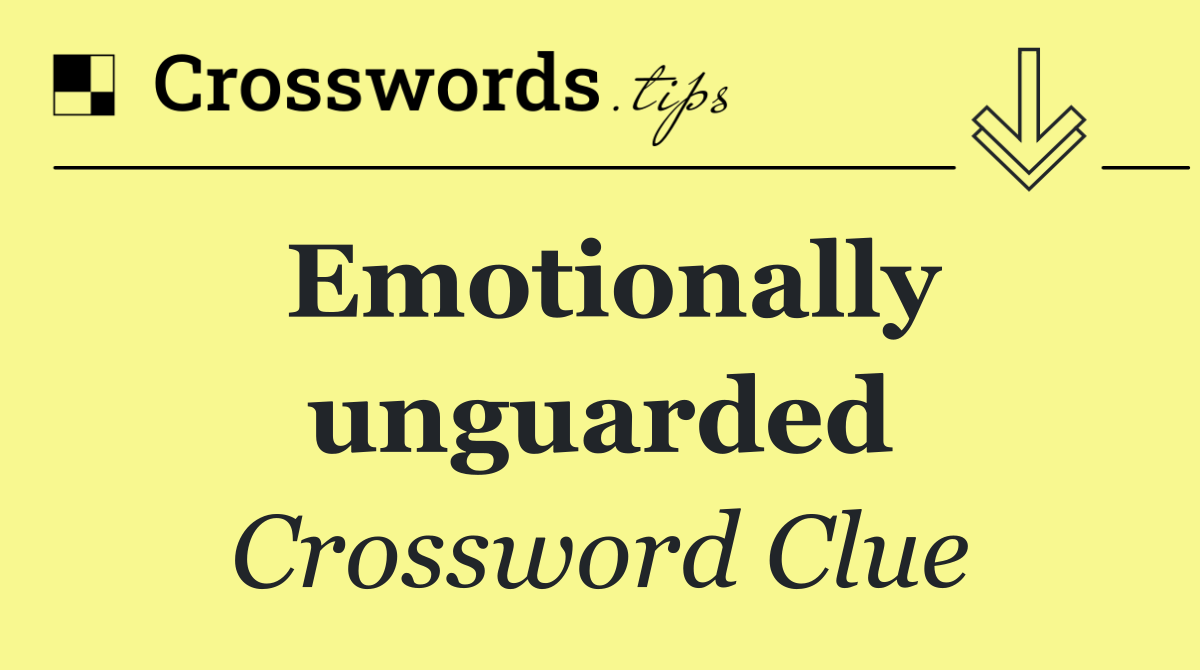Emotionally unguarded